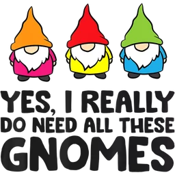 Garden Gnome Yes I Really Do Need All These Gnomes